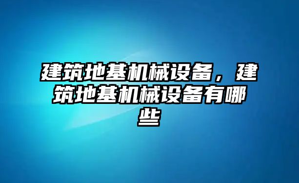 建筑地基機(jī)械設(shè)備，建筑地基機(jī)械設(shè)備有哪些