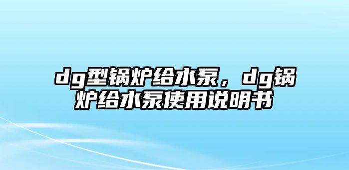 dg型鍋爐給水泵，dg鍋爐給水泵使用說明書