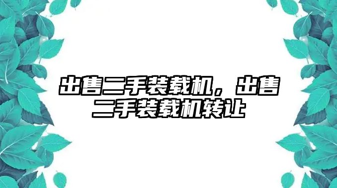 出售二手裝載機，出售二手裝載機轉(zhuǎn)讓