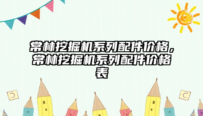 常林挖掘機(jī)系列配件價格，常林挖掘機(jī)系列配件價格表