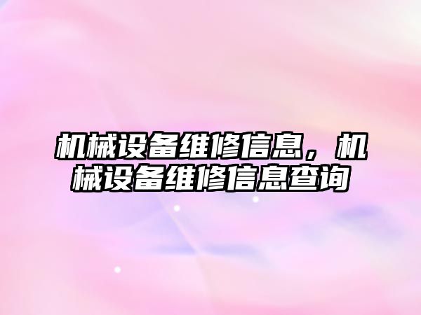 機(jī)械設(shè)備維修信息，機(jī)械設(shè)備維修信息查詢