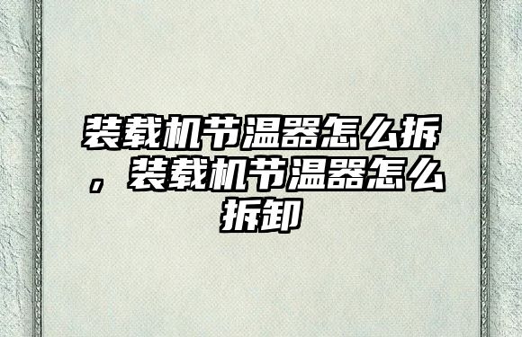 裝載機(jī)節(jié)溫器怎么拆，裝載機(jī)節(jié)溫器怎么拆卸