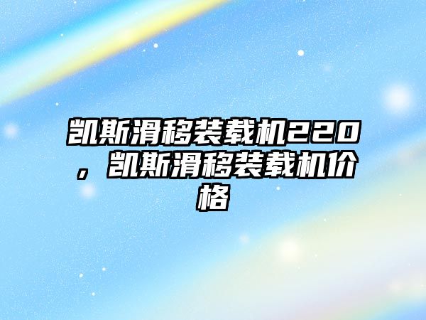 凱斯滑移裝載機(jī)220，凱斯滑移裝載機(jī)價格