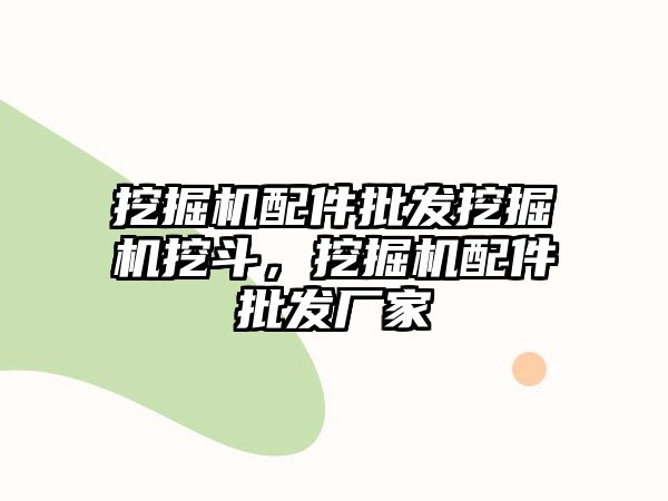 挖掘機配件批發(fā)挖掘機挖斗，挖掘機配件批發(fā)廠家