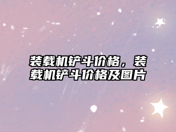 裝載機鏟斗價格，裝載機鏟斗價格及圖片