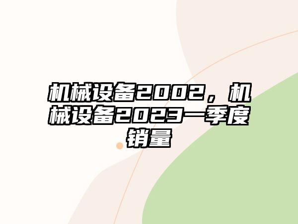 機(jī)械設(shè)備2002，機(jī)械設(shè)備2023一季度銷量