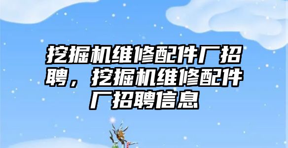 挖掘機(jī)維修配件廠招聘，挖掘機(jī)維修配件廠招聘信息