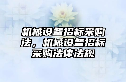 機械設備招標采購法，機械設備招標采購法律法規(guī)