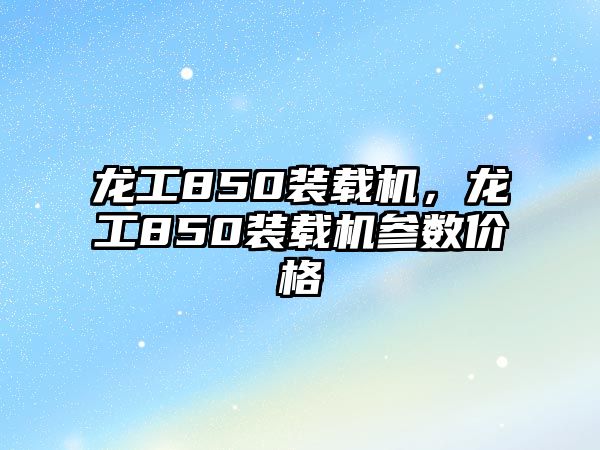 龍工850裝載機(jī)，龍工850裝載機(jī)參數(shù)價格