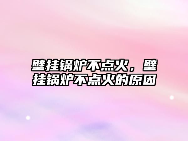 壁掛鍋爐不點(diǎn)火，壁掛鍋爐不點(diǎn)火的原因