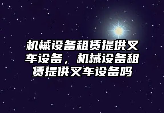 機(jī)械設(shè)備租賃提供叉車設(shè)備，機(jī)械設(shè)備租賃提供叉車設(shè)備嗎