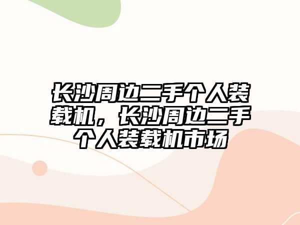 長沙周邊二手個人裝載機，長沙周邊二手個人裝載機市場