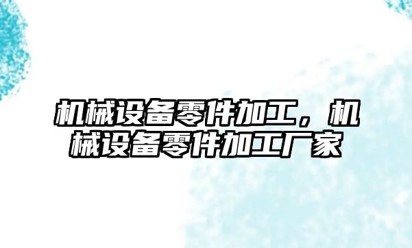 機(jī)械設(shè)備零件加工，機(jī)械設(shè)備零件加工廠家