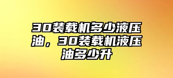 30裝載機(jī)多少液壓油，30裝載機(jī)液壓油多少升