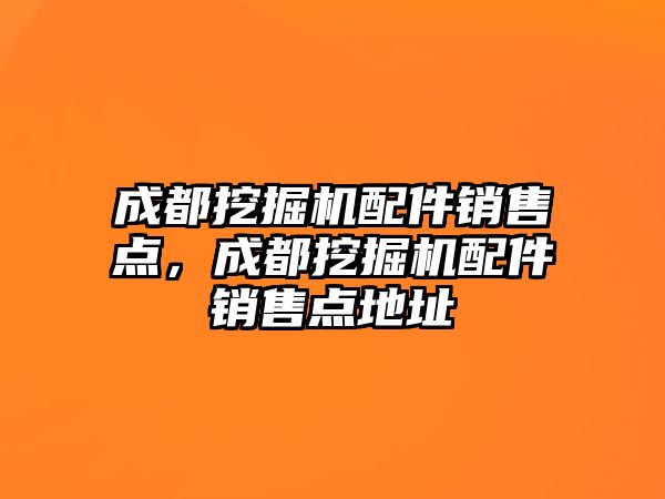 成都挖掘機(jī)配件銷售點(diǎn)，成都挖掘機(jī)配件銷售點(diǎn)地址