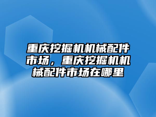 重慶挖掘機(jī)機(jī)械配件市場(chǎng)，重慶挖掘機(jī)機(jī)械配件市場(chǎng)在哪里