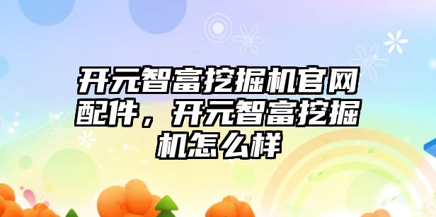 開元智富挖掘機(jī)官網(wǎng)配件，開元智富挖掘機(jī)怎么樣