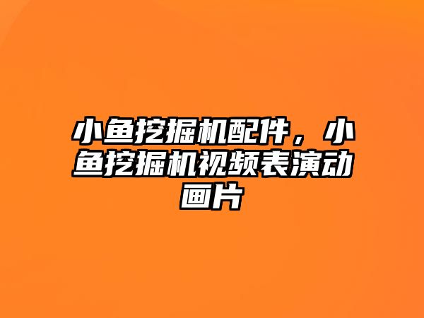 小魚挖掘機配件，小魚挖掘機視頻表演動畫片