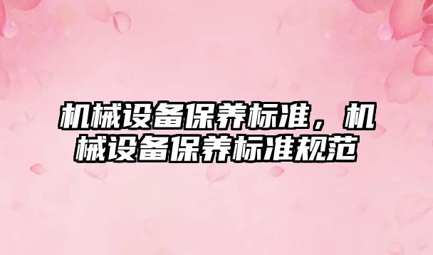 機械設(shè)備保養(yǎng)標(biāo)準(zhǔn)，機械設(shè)備保養(yǎng)標(biāo)準(zhǔn)規(guī)范