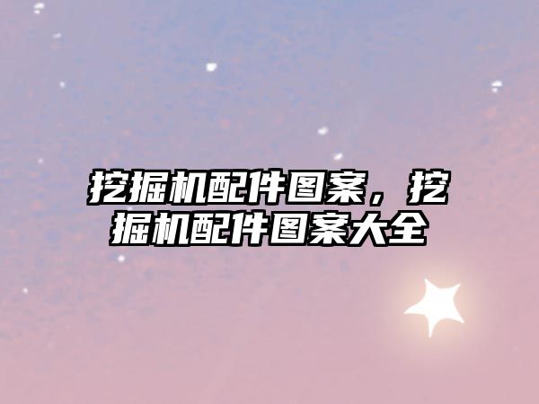 挖掘機(jī)配件圖案，挖掘機(jī)配件圖案大全