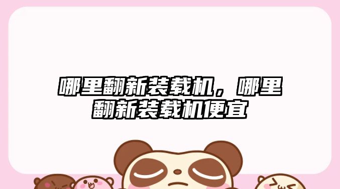 哪里翻新裝載機，哪里翻新裝載機便宜
