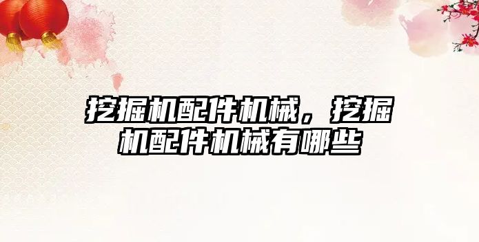 挖掘機(jī)配件機(jī)械，挖掘機(jī)配件機(jī)械有哪些