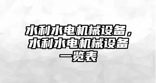 水利水電機械設(shè)備，水利水電機械設(shè)備一覽表