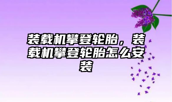 裝載機(jī)攀登輪胎，裝載機(jī)攀登輪胎怎么安裝