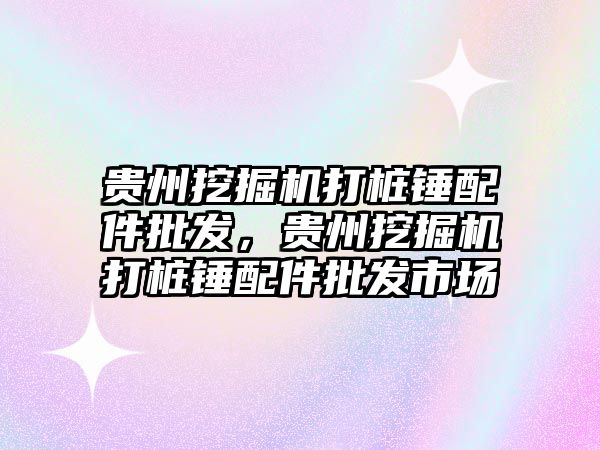 貴州挖掘機(jī)打樁錘配件批發(fā)，貴州挖掘機(jī)打樁錘配件批發(fā)市場(chǎng)