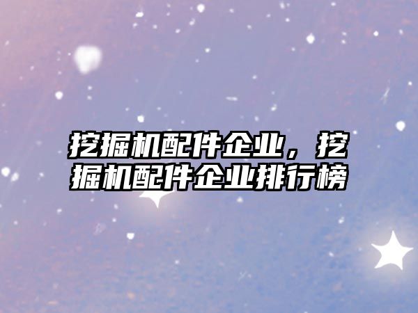 挖掘機(jī)配件企業(yè)，挖掘機(jī)配件企業(yè)排行榜