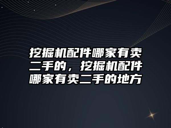 挖掘機(jī)配件哪家有賣二手的，挖掘機(jī)配件哪家有賣二手的地方