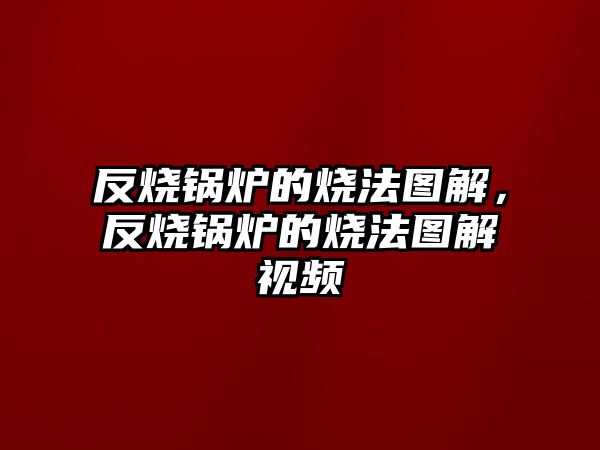反燒鍋爐的燒法圖解，反燒鍋爐的燒法圖解視頻