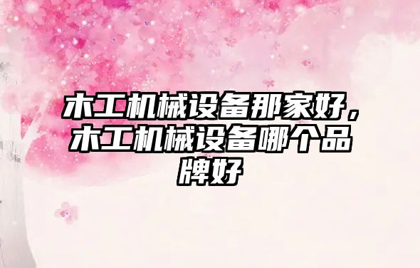 木工機(jī)械設(shè)備那家好，木工機(jī)械設(shè)備哪個(gè)品牌好
