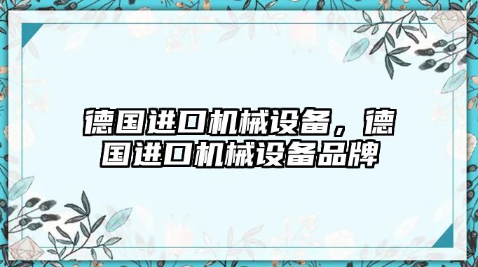 德國進(jìn)口機(jī)械設(shè)備，德國進(jìn)口機(jī)械設(shè)備品牌