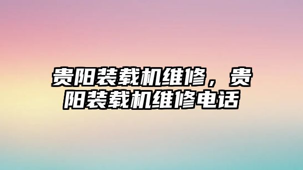 貴陽(yáng)裝載機(jī)維修，貴陽(yáng)裝載機(jī)維修電話