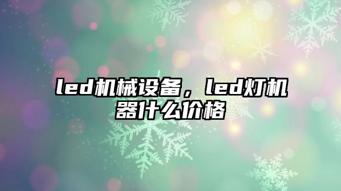 led機(jī)械設(shè)備，led燈機(jī)器什么價格