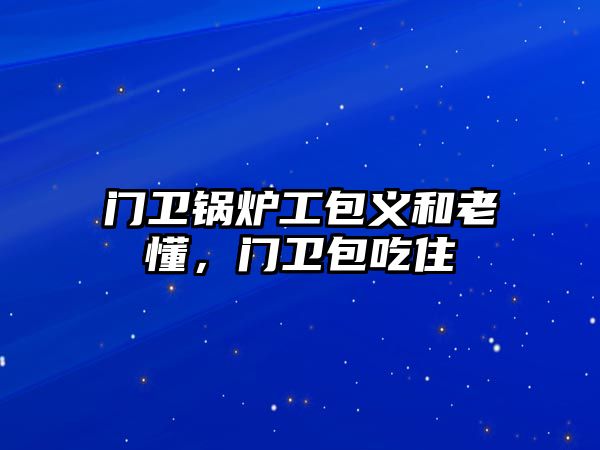 門衛(wèi)鍋爐工包義和老懂，門衛(wèi)包吃住