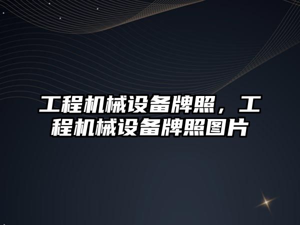 工程機(jī)械設(shè)備牌照，工程機(jī)械設(shè)備牌照?qǐng)D片