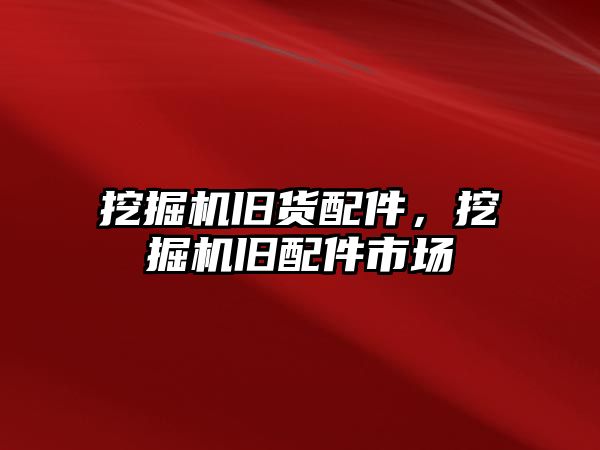 挖掘機舊貨配件，挖掘機舊配件市場