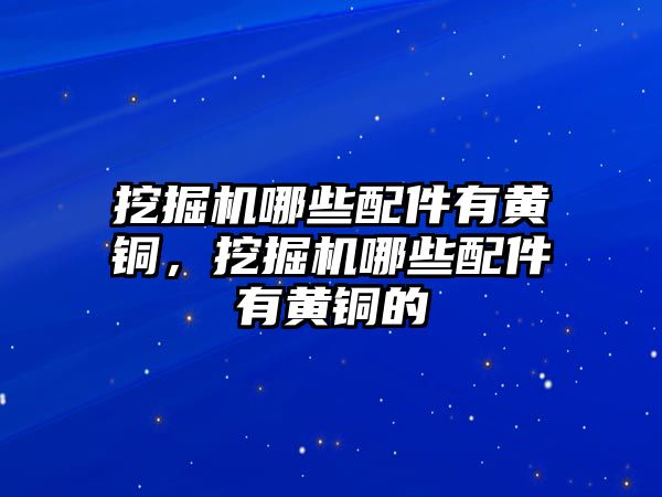 挖掘機哪些配件有黃銅，挖掘機哪些配件有黃銅的