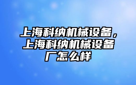 上?？萍{機(jī)械設(shè)備，上?？萍{機(jī)械設(shè)備廠怎么樣