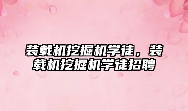 裝載機(jī)挖掘機(jī)學(xué)徒，裝載機(jī)挖掘機(jī)學(xué)徒招聘