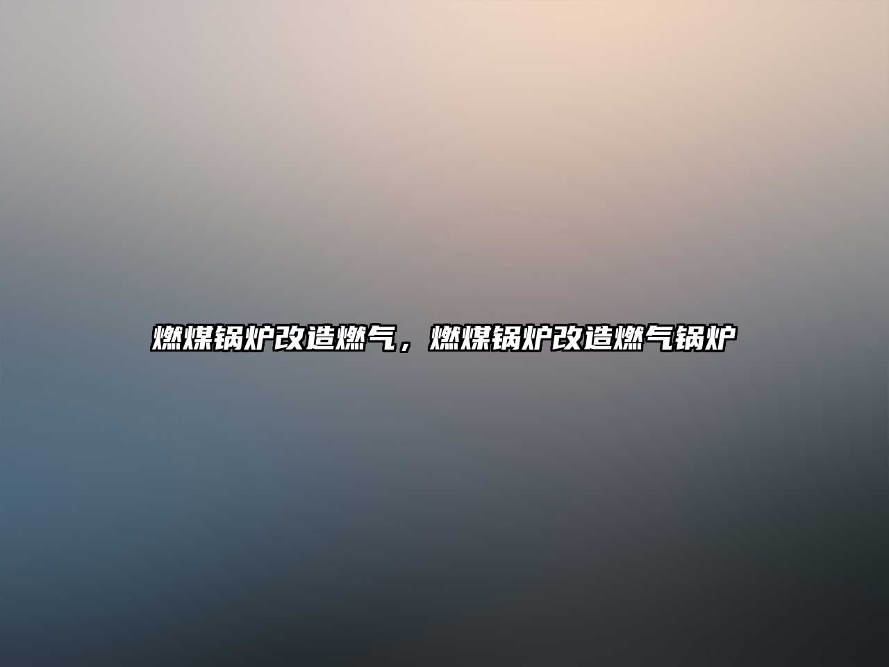 燃煤鍋爐改造燃?xì)?，燃煤鍋爐改造燃?xì)忮仩t