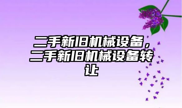 二手新舊機械設(shè)備，二手新舊機械設(shè)備轉(zhuǎn)讓