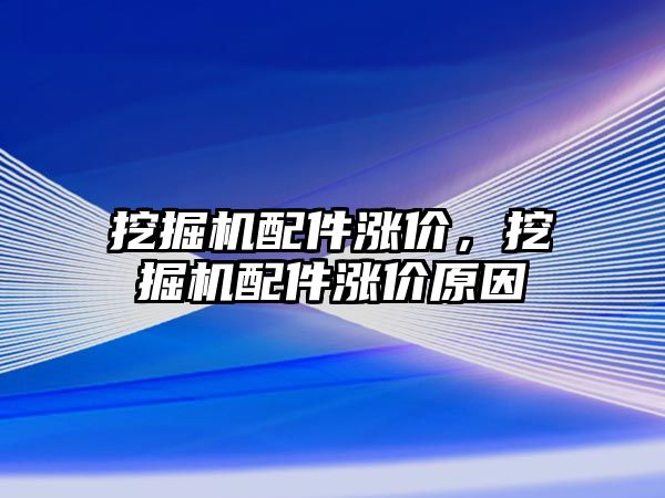 挖掘機(jī)配件漲價(jià)，挖掘機(jī)配件漲價(jià)原因
