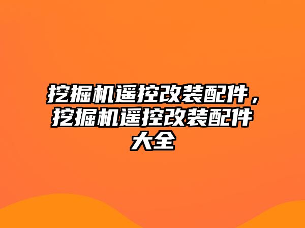 挖掘機(jī)遙控改裝配件，挖掘機(jī)遙控改裝配件大全