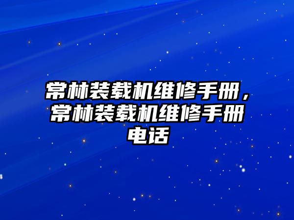 常林裝載機(jī)維修手冊，常林裝載機(jī)維修手冊電話