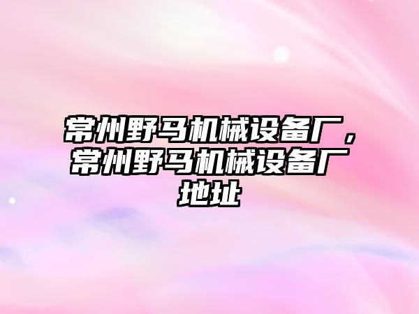 常州野馬機械設備廠，常州野馬機械設備廠地址