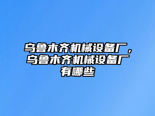 烏魯木齊機(jī)械設(shè)備廠，烏魯木齊機(jī)械設(shè)備廠有哪些