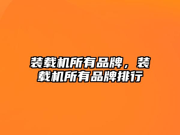 裝載機(jī)所有品牌，裝載機(jī)所有品牌排行